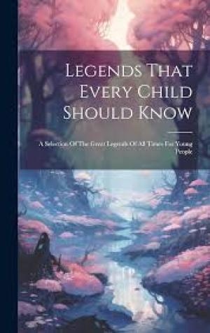 Legends That Every Child Should Know; a Selection of the Great Legends of All Times for Young People